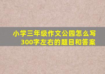 小学三年级作文公园怎么写300字左右的题目和答案