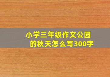 小学三年级作文公园的秋天怎么写300字