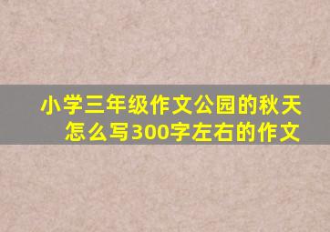 小学三年级作文公园的秋天怎么写300字左右的作文