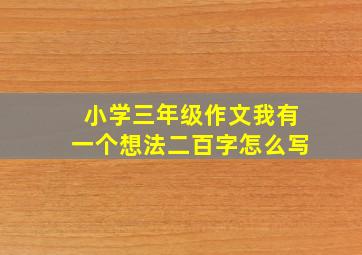 小学三年级作文我有一个想法二百字怎么写