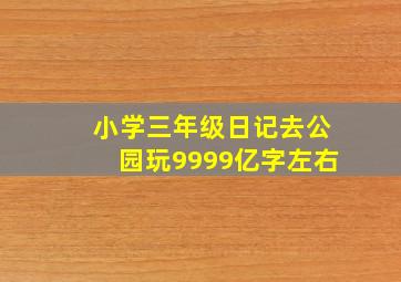 小学三年级日记去公园玩9999亿字左右