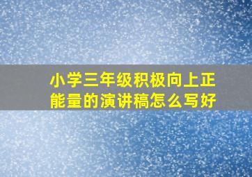 小学三年级积极向上正能量的演讲稿怎么写好