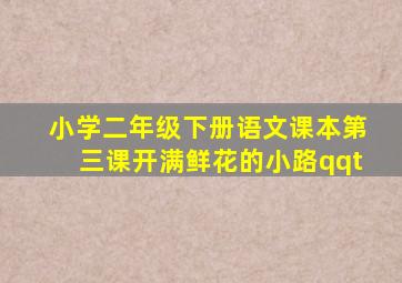 小学二年级下册语文课本第三课开满鲜花的小路qqt