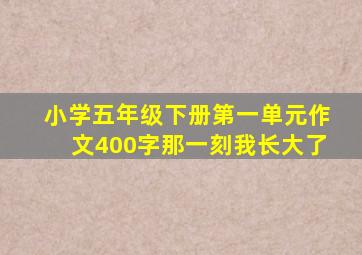 小学五年级下册第一单元作文400字那一刻我长大了