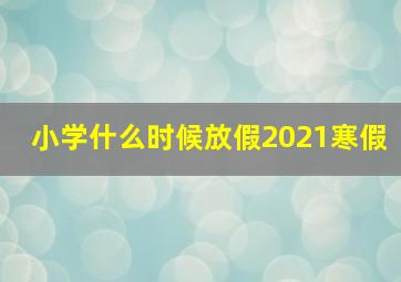 小学什么时候放假2021寒假