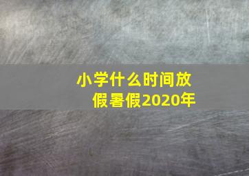 小学什么时间放假暑假2020年