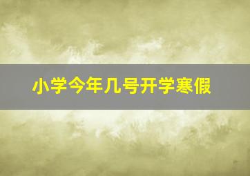 小学今年几号开学寒假