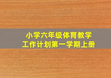 小学六年级体育教学工作计划第一学期上册