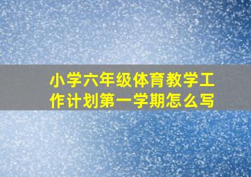 小学六年级体育教学工作计划第一学期怎么写