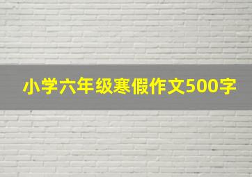 小学六年级寒假作文500字