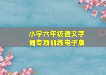 小学六年级语文字词专项训练电子版