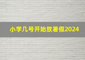 小学几号开始放暑假2024