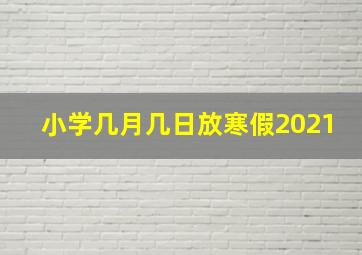 小学几月几日放寒假2021