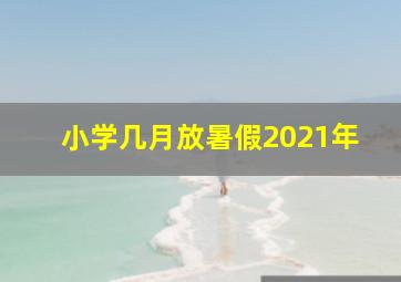 小学几月放暑假2021年