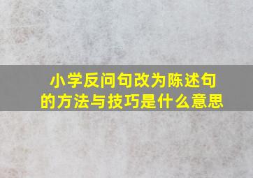 小学反问句改为陈述句的方法与技巧是什么意思