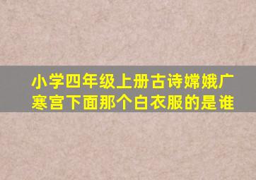 小学四年级上册古诗嫦娥广寒宫下面那个白衣服的是谁