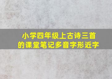 小学四年级上古诗三首的课堂笔记多音字形近字