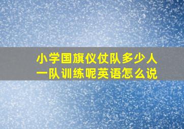 小学国旗仪仗队多少人一队训练呢英语怎么说