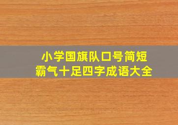 小学国旗队口号简短霸气十足四字成语大全