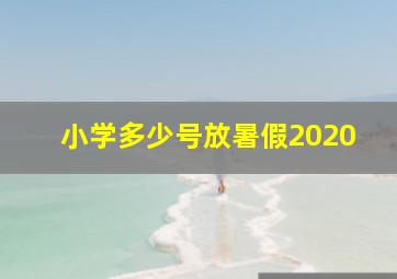 小学多少号放暑假2020