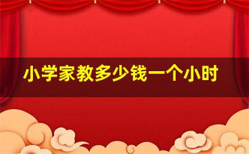 小学家教多少钱一个小时