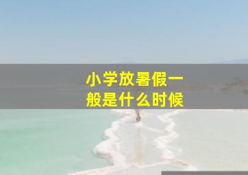 小学放暑假一般是什么时候