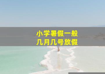 小学暑假一般几月几号放假