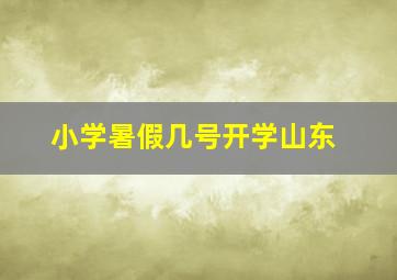 小学暑假几号开学山东