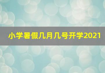 小学暑假几月几号开学2021