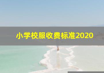 小学校服收费标准2020