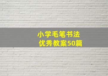 小学毛笔书法优秀教案50篇