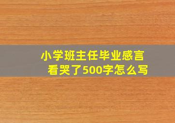 小学班主任毕业感言看哭了500字怎么写