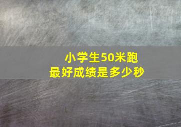 小学生50米跑最好成绩是多少秒