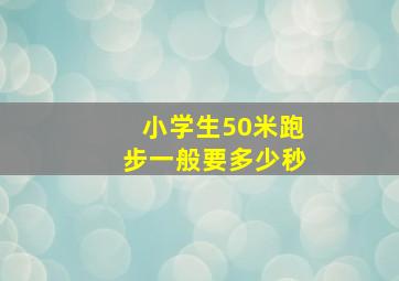 小学生50米跑步一般要多少秒