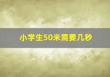 小学生50米需要几秒