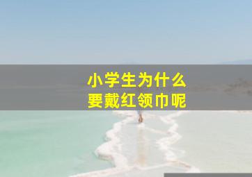 小学生为什么要戴红领巾呢