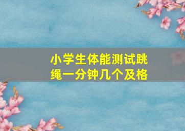 小学生体能测试跳绳一分钟几个及格