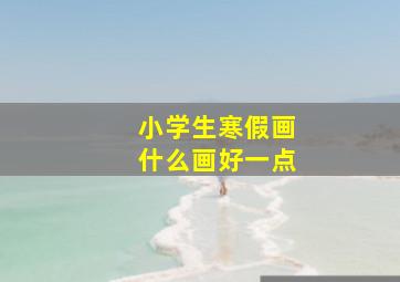 小学生寒假画什么画好一点