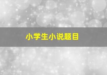 小学生小说题目