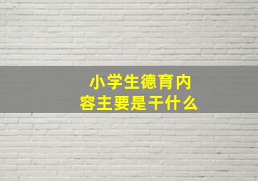 小学生德育内容主要是干什么