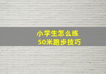 小学生怎么练50米跑步技巧