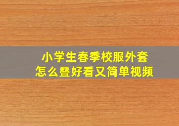 小学生春季校服外套怎么叠好看又简单视频