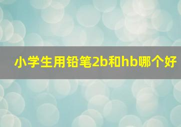 小学生用铅笔2b和hb哪个好