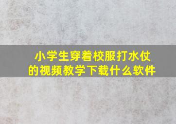 小学生穿着校服打水仗的视频教学下载什么软件