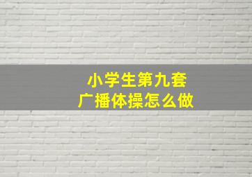 小学生第九套广播体操怎么做