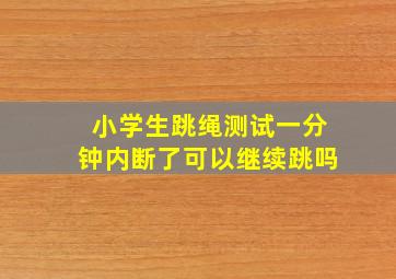 小学生跳绳测试一分钟内断了可以继续跳吗