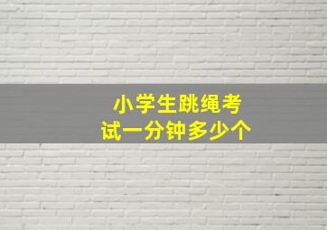 小学生跳绳考试一分钟多少个