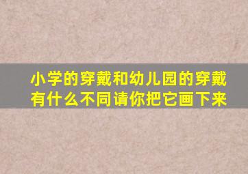 小学的穿戴和幼儿园的穿戴有什么不同请你把它画下来