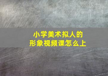 小学美术拟人的形象视频课怎么上