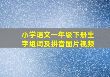 小学语文一年级下册生字组词及拼音图片视频